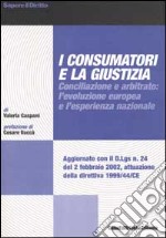 I consumatori e la giustizia. Conciliazione e arbitrato: l'evoluzione europea e l'esperienza nazionale libro