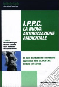 IPPC. La nuova autorizzazione ambientale. Lo stato di attuazione e le modalità applicative della Dir. 96/61/CE in Italia e in Europa libro