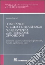 Le infrazioni al codice della strada: accertamento, contestazione, opposizioni. Commento organico, casistica giurisprudenziale, formule, legislazione e prassi