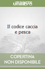 Il codice caccia e pesca libro