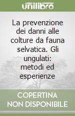 La prevenzione dei danni alle colture da fauna selvatica. Gli ungulati: metodi ed esperienze libro