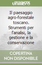 Il paesaggio agro-forestale toscano. Strumenti per l'analisi, la gestione e la conservazione libro