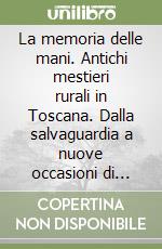 La memoria delle mani. Antichi mestieri rurali in Toscana. Dalla salvaguardia a nuove occasioni di lavoro libro