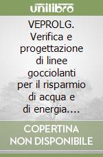 VEPROLG. Verifica e progettazione di linee gocciolanti per il risparmio di acqua e di energia. Guida di riferimento per l'utente. Con CD-ROM