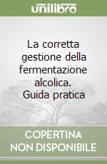 La corretta gestione della fermentazione alcolica. Guida pratica libro