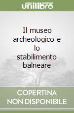 Il museo archeologico e lo stabilimento balneare libro