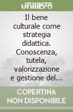 Il bene culturale come strategia didattica. Conoscenza, tutela, valorizzazione e gestione del territorio calabrese libro