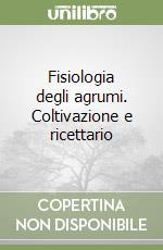 Fisiologia degli agrumi. Coltivazione e ricettario libro