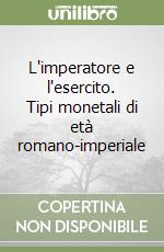 L'imperatore e l'esercito. Tipi monetali di età romano-imperiale libro