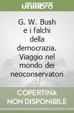 G. W. Bush e i falchi della democrazia. Viaggio nel mondo dei neoconservatori libro