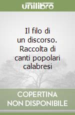 Il filo di un discorso. Raccolta di canti popolari calabresi libro