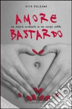 Amore bastardo. Un cuore ardente in un corpo ostile libro