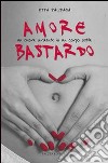 Amore bastardo. Un cuore ardente in un corpo ostile libro