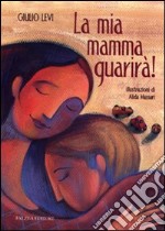 La mia mamma guarirà. Ediz. illustrata libro