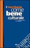 Il territorio come bene culturale. Gli studi progetto del I Ciclo del Master in Storia e Analisi del Territorio libro