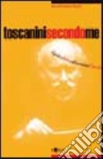 Toscanini secondo me. Il più celebre direttore d'orchestra in un secolo di testimonianze libro