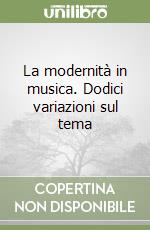 La modernità in musica. Dodici variazioni sul tema