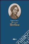 Hector Berlioz libro di Cosso Laura