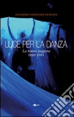 Luce per la danza. La nuova stagione 1999-2012. Ediz. illustrata libro