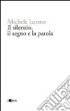 Il silenzio, il segno e la parola libro di Iacono Michele