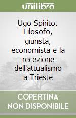 Ugo Spirito. Filosofo, giurista, economista e la recezione dell'attualismo a Trieste libro