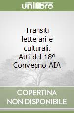 Transiti letterari e culturali. Atti del 18º Convegno AIA libro