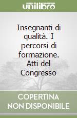 Insegnanti di qualità. I percorsi di formazione. Atti del Congresso libro
