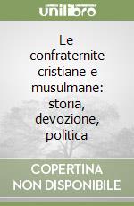 Le confraternite cristiane e musulmane: storia, devozione, politica libro