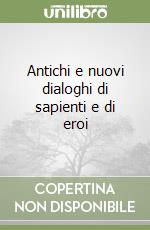Antichi e nuovi dialoghi di sapienti e di eroi libro