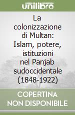 La colonizzazione di Multan: Islam, potere, istituzioni nel Panjab sudoccidentale (1848-1922)