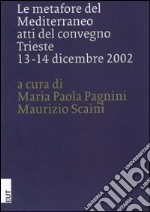 Le metafore del Mediterraneo. Atti del Convegno (Trieste, 13-14 dicembre 2002) libro