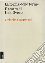 La forma delle forme. Il teatro di Italo Svevo libro