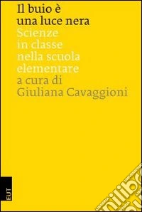 Il buio è una luce nera. Scienze in classe nella Scuola elementare libro