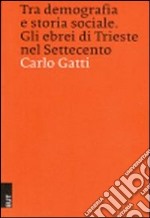 Tra demografia e storia sociale. Gli ebrei di Trieste nel Settecento libro