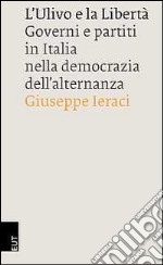 L'Ulivo e la libertà. Governi e partiti in Italia nella democrazia dell'alternanza libro