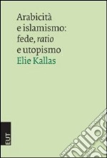 Arabicità e islamismo. Fede, ratio e utopismo libro