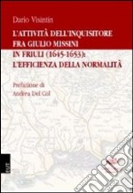 L'attività dell'inquisitore fra Giulio Missini in Friuli (1645-1653): l'efficienza della normalità libro