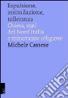 Espulsione, assimilazione, tolleranza. Chiesa, Stati del Nord Italia e minoranze religiose libro di Cassese Michele