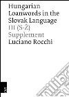 Hungarian loanwords in the slovak language. Vol. 3: (S-Z) Supplement libro di Rocchi Luciano