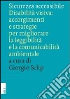 Sicurezza accessibile. Disabilità visiva: accorgimenti e strategie per migliorare la leggibilità e la comunicabilità ambientale libro di Sclip G. (cur.)