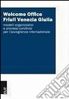 Welcome Office Friuli Venezia Giulia. Modelli organizzativi e processi condivisi per l'accoglienza internazionale libro