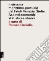 Il sistema marittimo-portuale del Friuli Venezia Giulia. Aspetti economici, statistici e storici libro