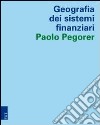 Geografia dei sistemi finanziari libro di Pegorer Paolo