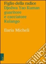 Figlio della radice. Djedwa Yao Kuman guaritore e cacciatore kulango libro