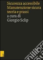 Sicurezza accessibile. Manutenzione sicura, teoria e prassi libro