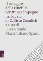 Il coraggio della cinefilia. Scrittura e impegno nell'opera di Callisto Cosulich