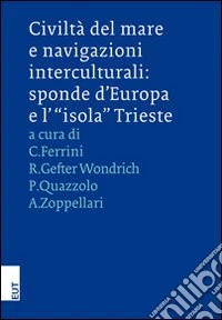 Civiltà del mare e navigazioni interculturali. Sponde d'Europa e l'«isola» Trieste. Ediz. italiana e inglese libro