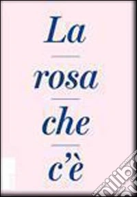 La rosa che c'è. Ediz. illustrata