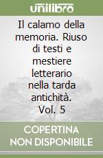 Il calamo della memoria. Riuso di testi e mestiere letterario nella tarda antichità. Vol. 5