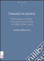 Umanità in mostra. Esposizioni etniche e invenzioni esotiche in Italia (1880-1940)